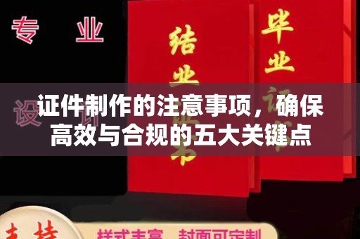 称多证件制作的注意事项，确保高效与合规的五大关键点